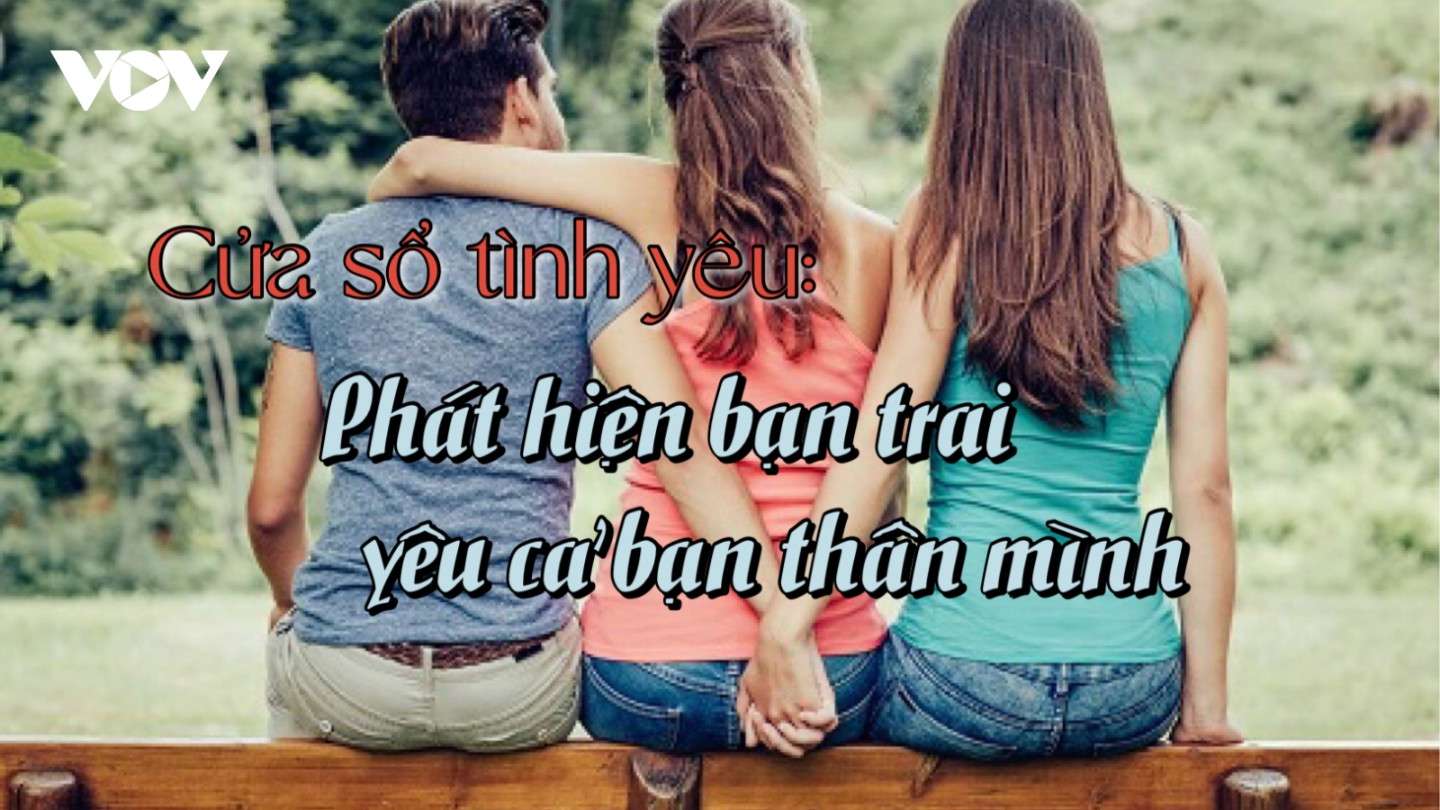 Phát hiện bạn trai yêu cả bạn thân mình